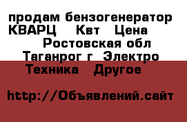 продам бензогенератор КВАРЦ 0.9Квт › Цена ­ 4 000 - Ростовская обл., Таганрог г. Электро-Техника » Другое   